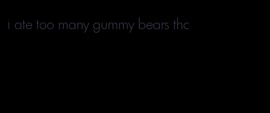 i ate too many gummy bears thc