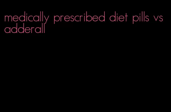 medically prescribed diet pills vs adderall